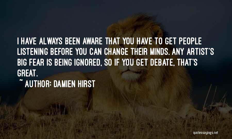 Damien Hirst Quotes: I Have Always Been Aware That You Have To Get People Listening Before You Can Change Their Minds. Any Artist's