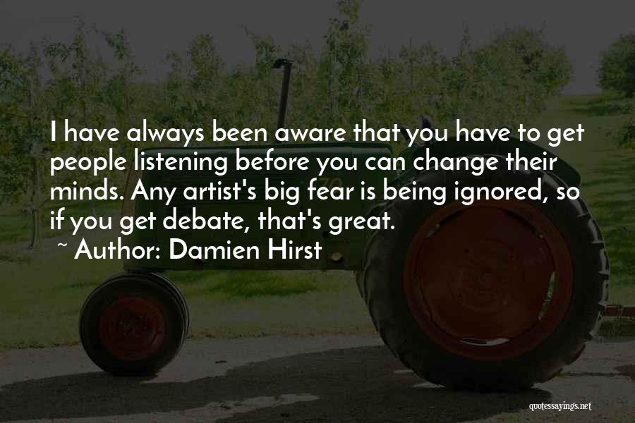 Damien Hirst Quotes: I Have Always Been Aware That You Have To Get People Listening Before You Can Change Their Minds. Any Artist's