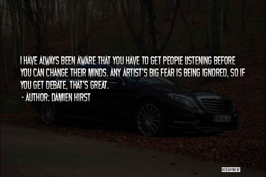 Damien Hirst Quotes: I Have Always Been Aware That You Have To Get People Listening Before You Can Change Their Minds. Any Artist's