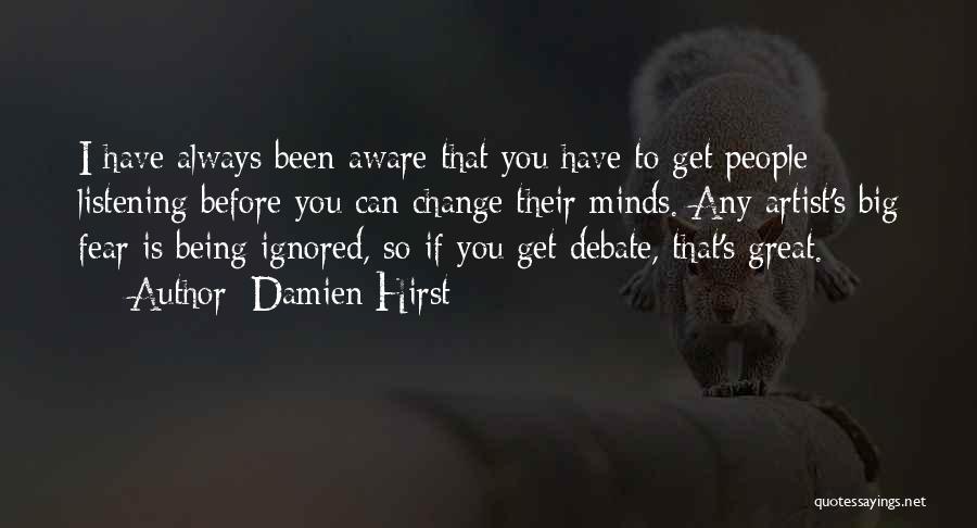 Damien Hirst Quotes: I Have Always Been Aware That You Have To Get People Listening Before You Can Change Their Minds. Any Artist's