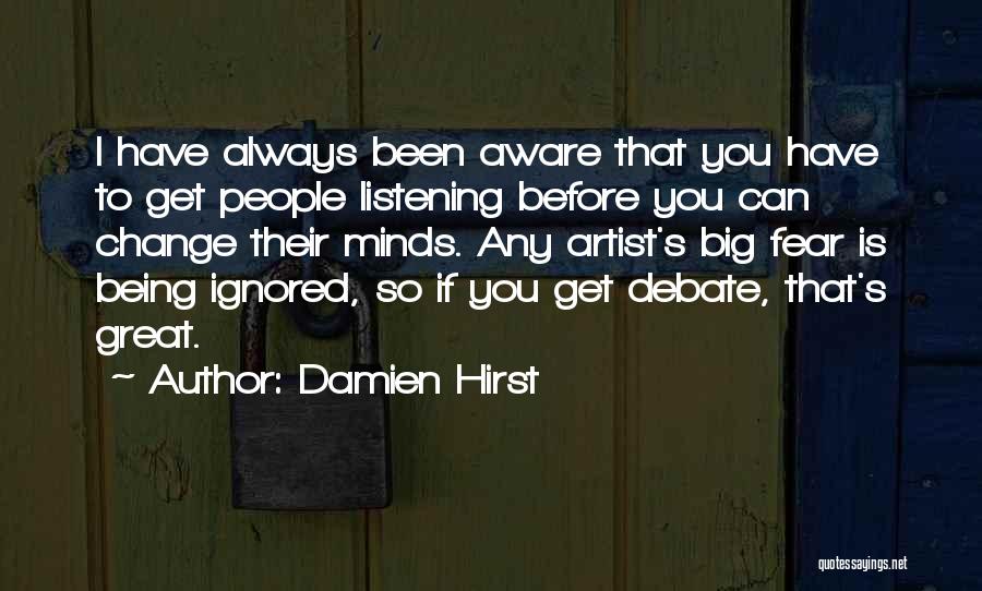 Damien Hirst Quotes: I Have Always Been Aware That You Have To Get People Listening Before You Can Change Their Minds. Any Artist's