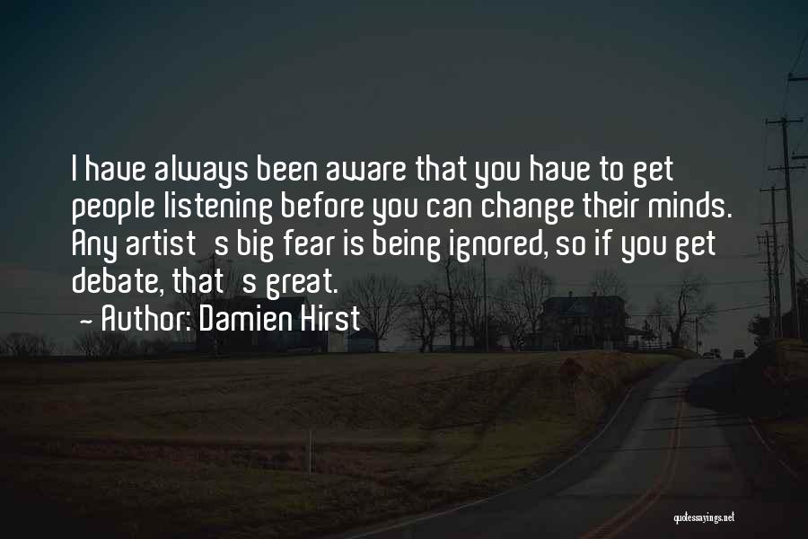 Damien Hirst Quotes: I Have Always Been Aware That You Have To Get People Listening Before You Can Change Their Minds. Any Artist's