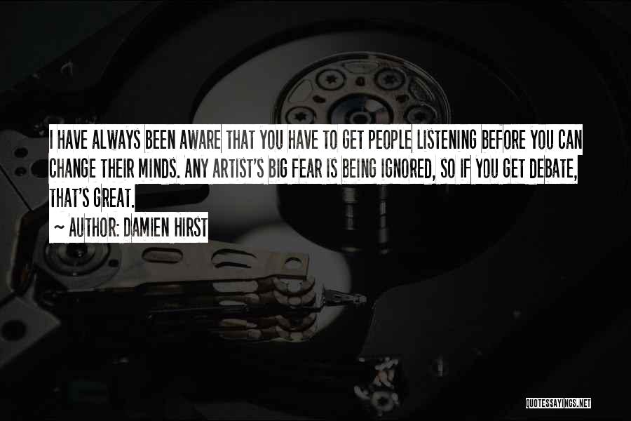 Damien Hirst Quotes: I Have Always Been Aware That You Have To Get People Listening Before You Can Change Their Minds. Any Artist's