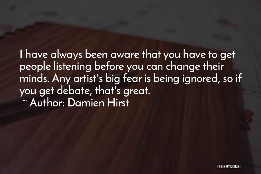 Damien Hirst Quotes: I Have Always Been Aware That You Have To Get People Listening Before You Can Change Their Minds. Any Artist's