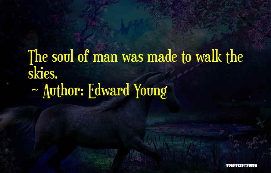 Edward Young Quotes: The Soul Of Man Was Made To Walk The Skies.