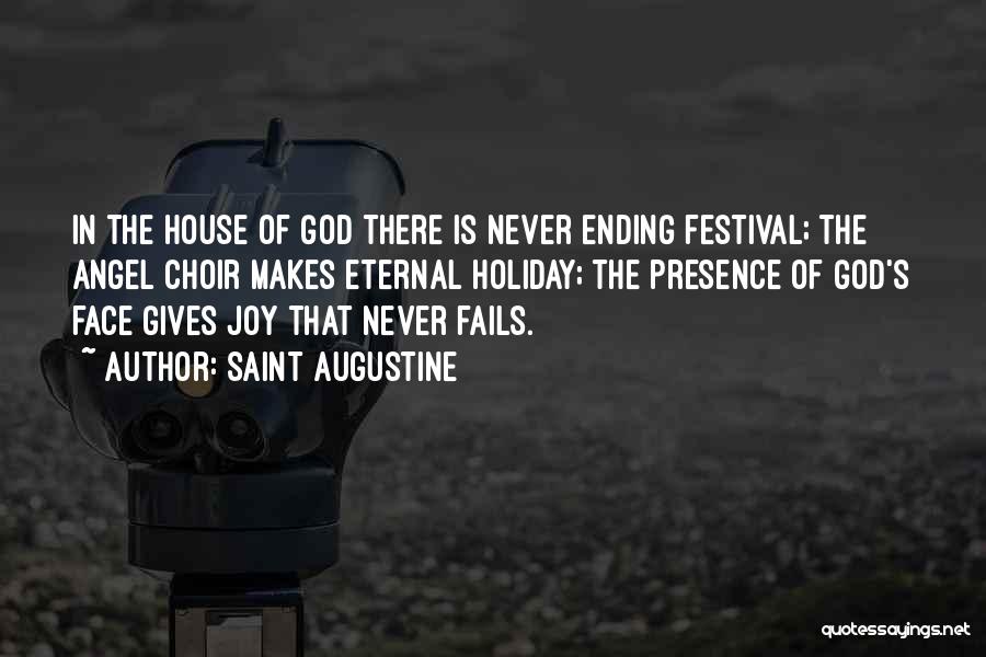 Saint Augustine Quotes: In The House Of God There Is Never Ending Festival; The Angel Choir Makes Eternal Holiday; The Presence Of God's