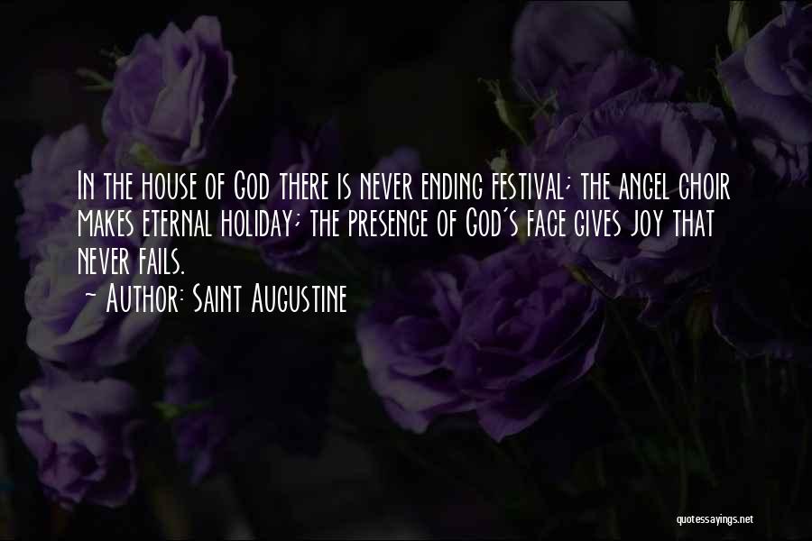 Saint Augustine Quotes: In The House Of God There Is Never Ending Festival; The Angel Choir Makes Eternal Holiday; The Presence Of God's