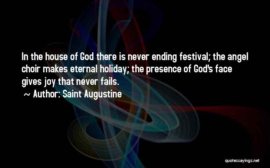 Saint Augustine Quotes: In The House Of God There Is Never Ending Festival; The Angel Choir Makes Eternal Holiday; The Presence Of God's