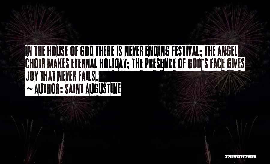 Saint Augustine Quotes: In The House Of God There Is Never Ending Festival; The Angel Choir Makes Eternal Holiday; The Presence Of God's