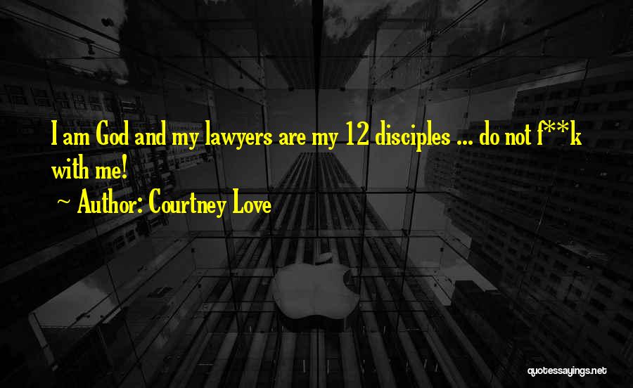 Courtney Love Quotes: I Am God And My Lawyers Are My 12 Disciples ... Do Not F**k With Me!