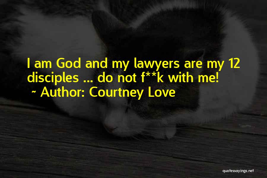 Courtney Love Quotes: I Am God And My Lawyers Are My 12 Disciples ... Do Not F**k With Me!