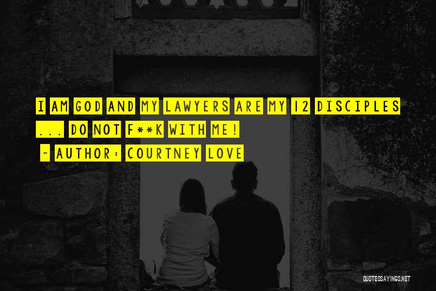 Courtney Love Quotes: I Am God And My Lawyers Are My 12 Disciples ... Do Not F**k With Me!