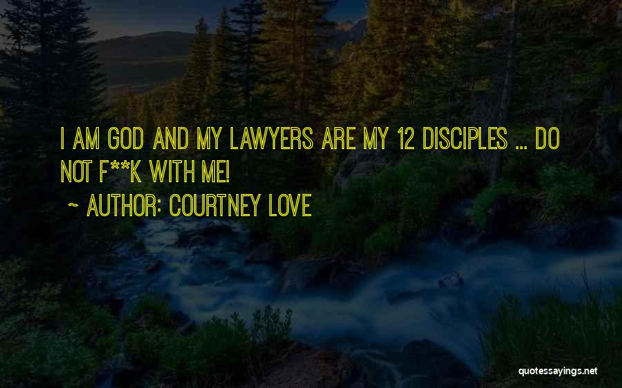 Courtney Love Quotes: I Am God And My Lawyers Are My 12 Disciples ... Do Not F**k With Me!