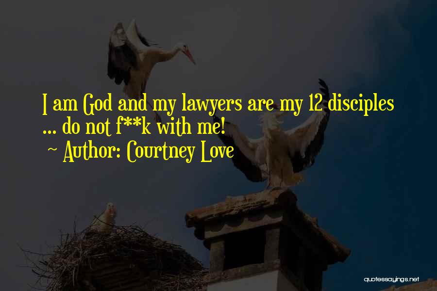 Courtney Love Quotes: I Am God And My Lawyers Are My 12 Disciples ... Do Not F**k With Me!