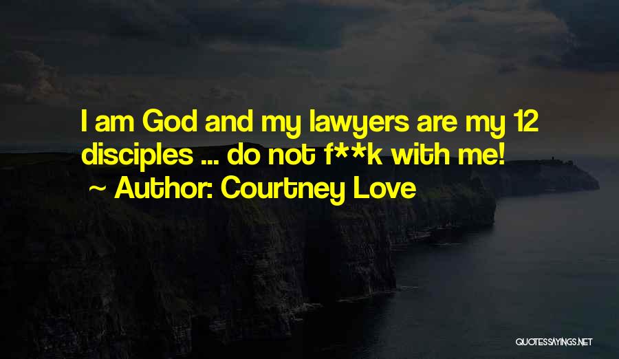 Courtney Love Quotes: I Am God And My Lawyers Are My 12 Disciples ... Do Not F**k With Me!