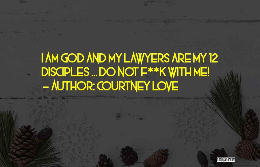 Courtney Love Quotes: I Am God And My Lawyers Are My 12 Disciples ... Do Not F**k With Me!