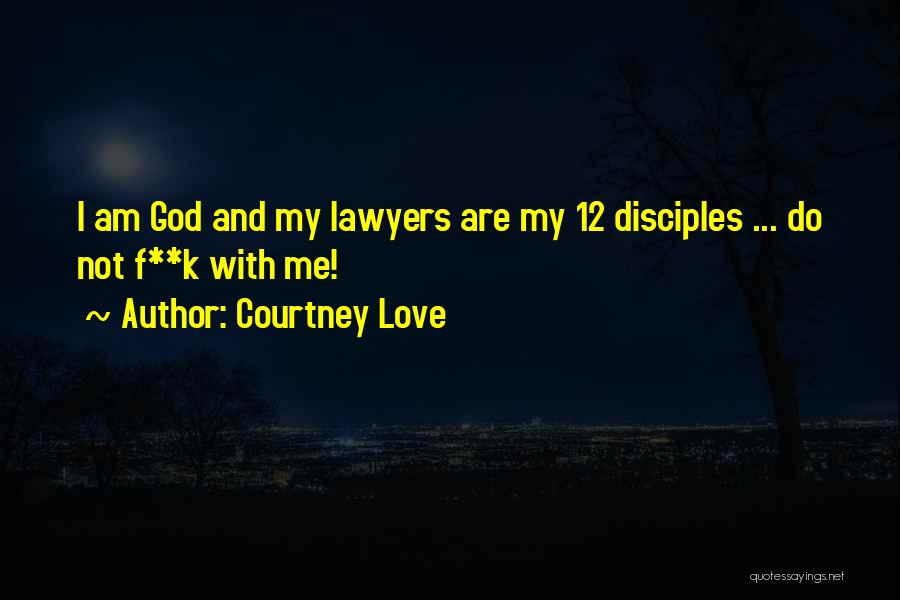 Courtney Love Quotes: I Am God And My Lawyers Are My 12 Disciples ... Do Not F**k With Me!