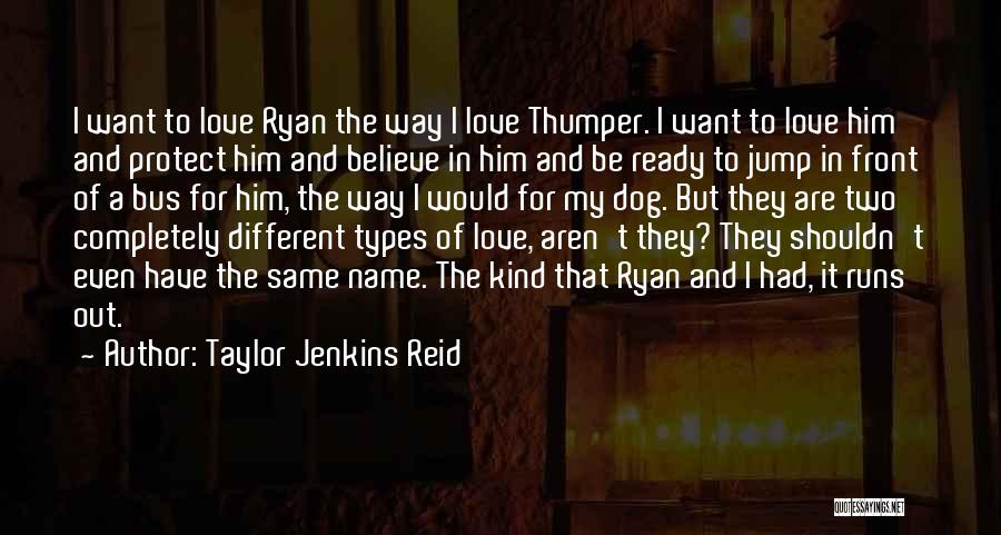 Taylor Jenkins Reid Quotes: I Want To Love Ryan The Way I Love Thumper. I Want To Love Him And Protect Him And Believe