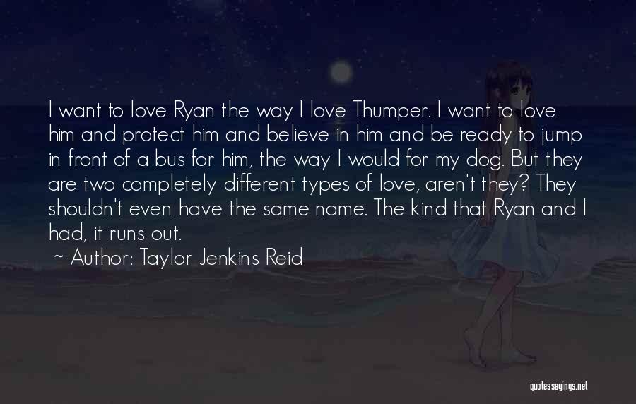 Taylor Jenkins Reid Quotes: I Want To Love Ryan The Way I Love Thumper. I Want To Love Him And Protect Him And Believe