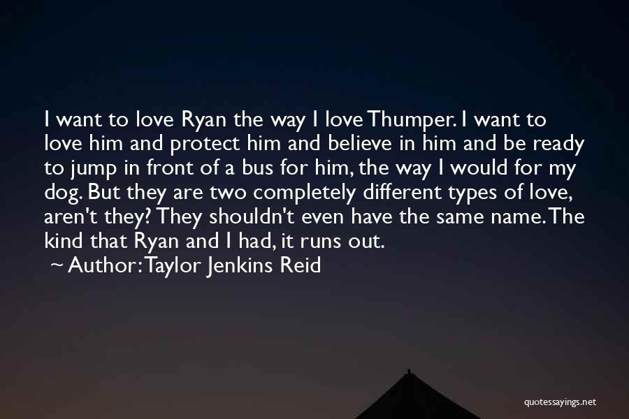 Taylor Jenkins Reid Quotes: I Want To Love Ryan The Way I Love Thumper. I Want To Love Him And Protect Him And Believe