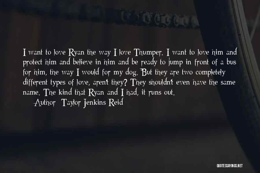 Taylor Jenkins Reid Quotes: I Want To Love Ryan The Way I Love Thumper. I Want To Love Him And Protect Him And Believe