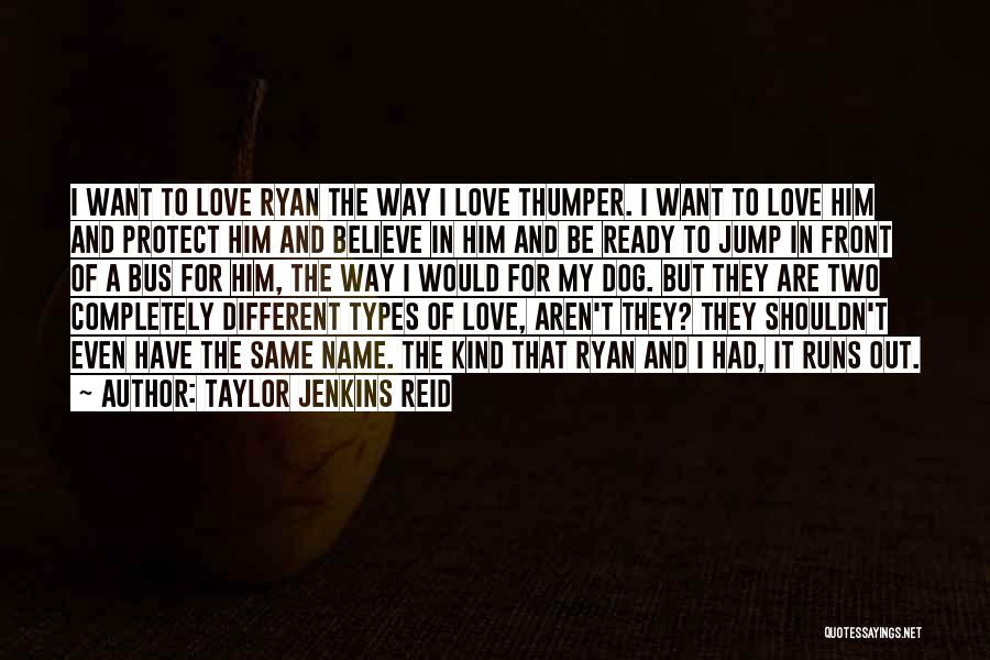 Taylor Jenkins Reid Quotes: I Want To Love Ryan The Way I Love Thumper. I Want To Love Him And Protect Him And Believe