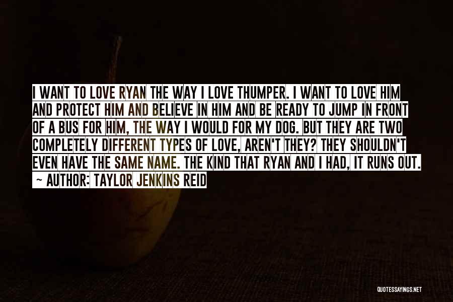 Taylor Jenkins Reid Quotes: I Want To Love Ryan The Way I Love Thumper. I Want To Love Him And Protect Him And Believe