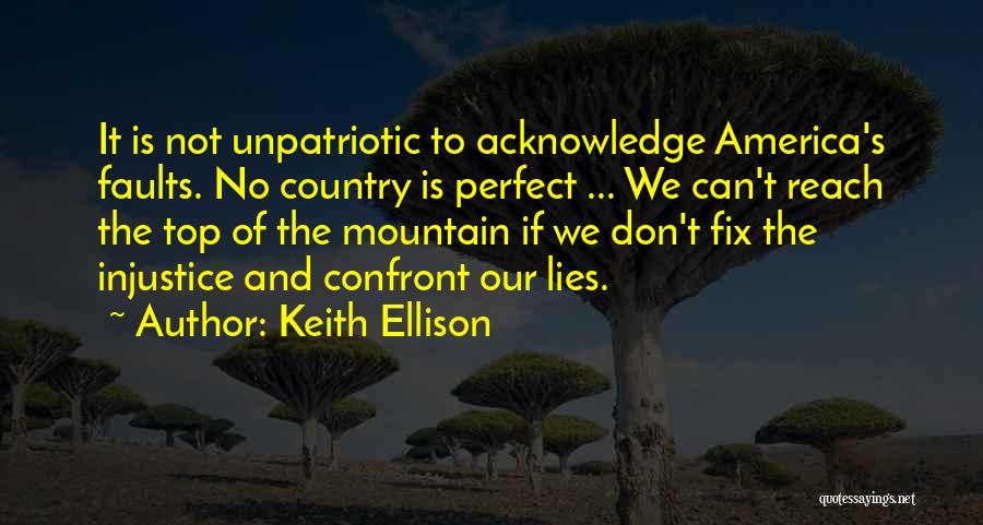 Keith Ellison Quotes: It Is Not Unpatriotic To Acknowledge America's Faults. No Country Is Perfect ... We Can't Reach The Top Of The