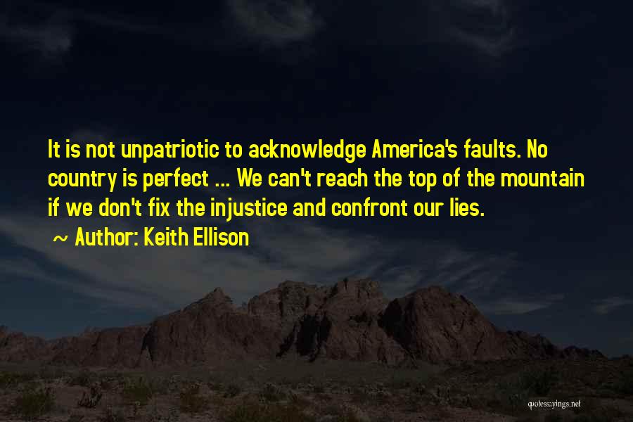 Keith Ellison Quotes: It Is Not Unpatriotic To Acknowledge America's Faults. No Country Is Perfect ... We Can't Reach The Top Of The