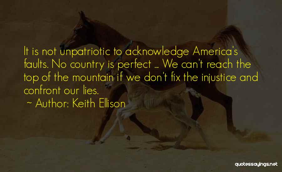 Keith Ellison Quotes: It Is Not Unpatriotic To Acknowledge America's Faults. No Country Is Perfect ... We Can't Reach The Top Of The