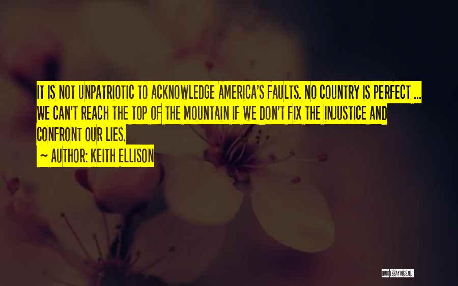 Keith Ellison Quotes: It Is Not Unpatriotic To Acknowledge America's Faults. No Country Is Perfect ... We Can't Reach The Top Of The