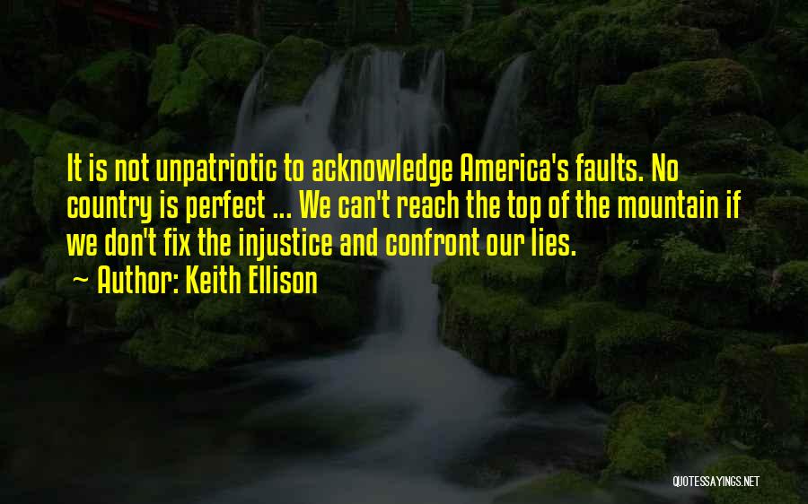 Keith Ellison Quotes: It Is Not Unpatriotic To Acknowledge America's Faults. No Country Is Perfect ... We Can't Reach The Top Of The