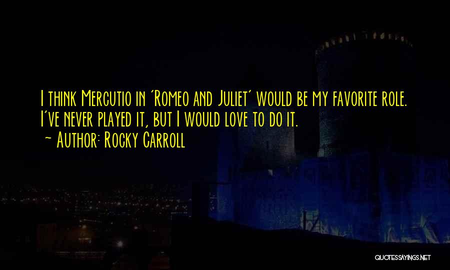 Rocky Carroll Quotes: I Think Mercutio In 'romeo And Juliet' Would Be My Favorite Role. I've Never Played It, But I Would Love