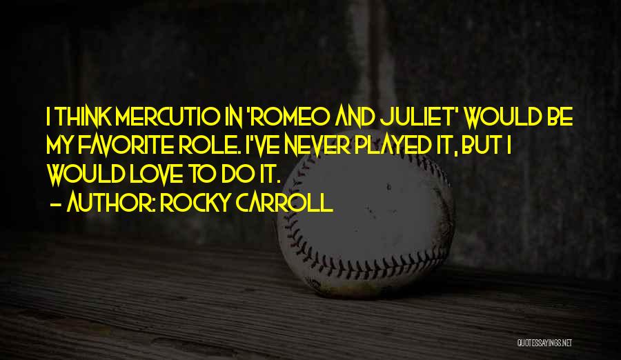 Rocky Carroll Quotes: I Think Mercutio In 'romeo And Juliet' Would Be My Favorite Role. I've Never Played It, But I Would Love