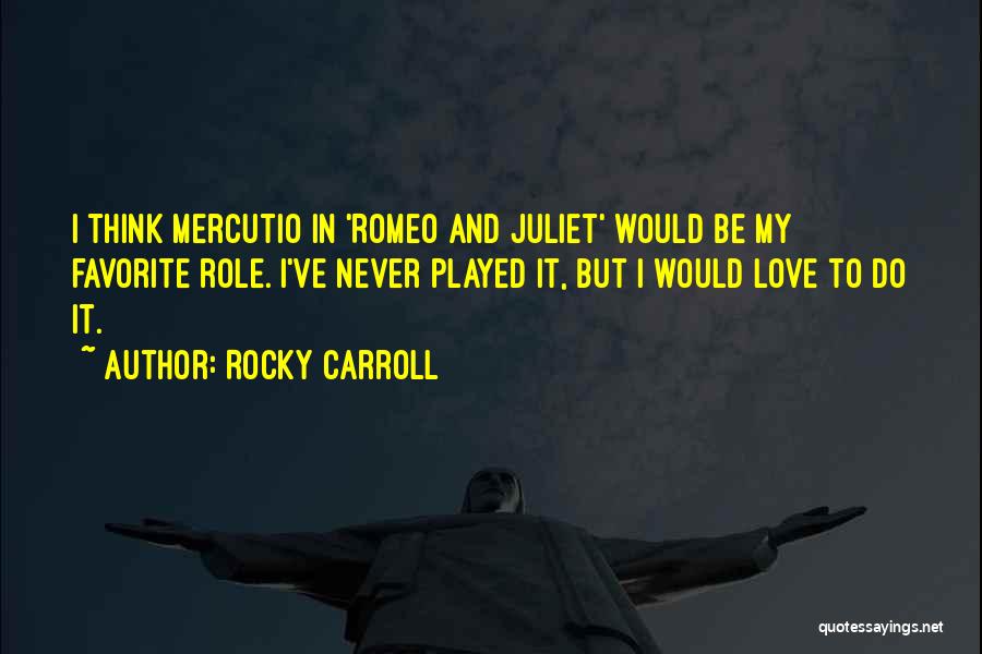 Rocky Carroll Quotes: I Think Mercutio In 'romeo And Juliet' Would Be My Favorite Role. I've Never Played It, But I Would Love