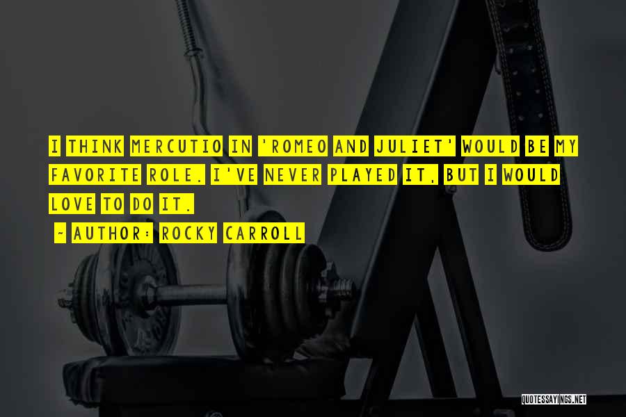 Rocky Carroll Quotes: I Think Mercutio In 'romeo And Juliet' Would Be My Favorite Role. I've Never Played It, But I Would Love