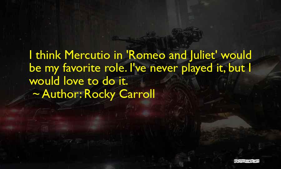 Rocky Carroll Quotes: I Think Mercutio In 'romeo And Juliet' Would Be My Favorite Role. I've Never Played It, But I Would Love