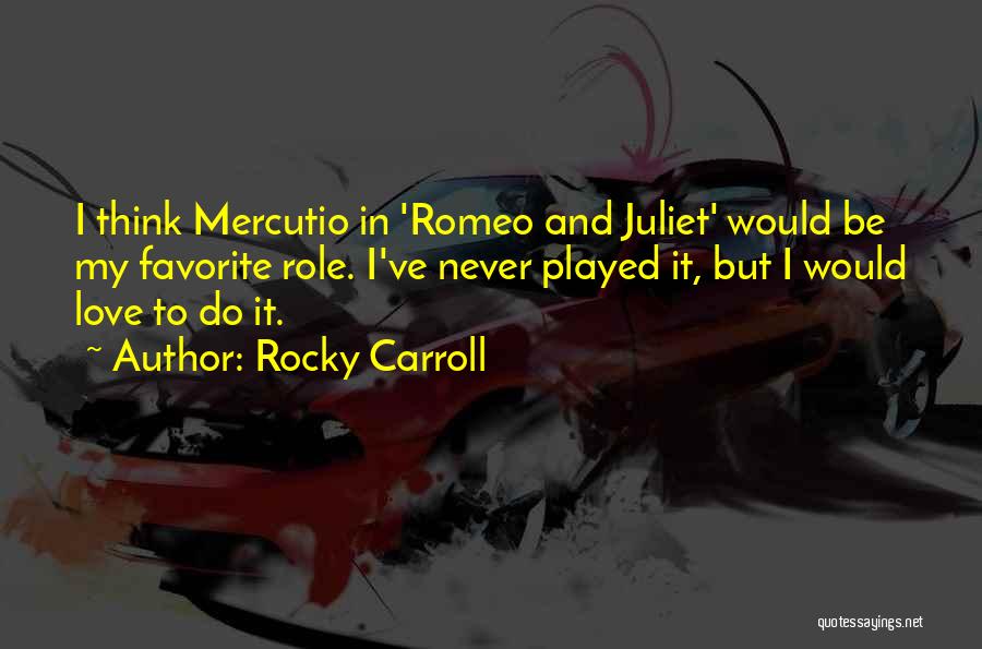 Rocky Carroll Quotes: I Think Mercutio In 'romeo And Juliet' Would Be My Favorite Role. I've Never Played It, But I Would Love