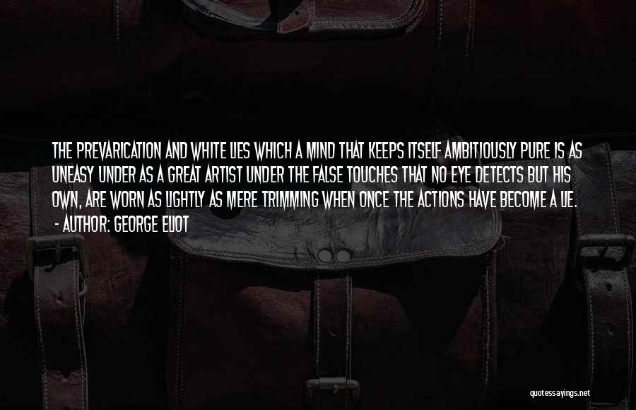 George Eliot Quotes: The Prevarication And White Lies Which A Mind That Keeps Itself Ambitiously Pure Is As Uneasy Under As A Great