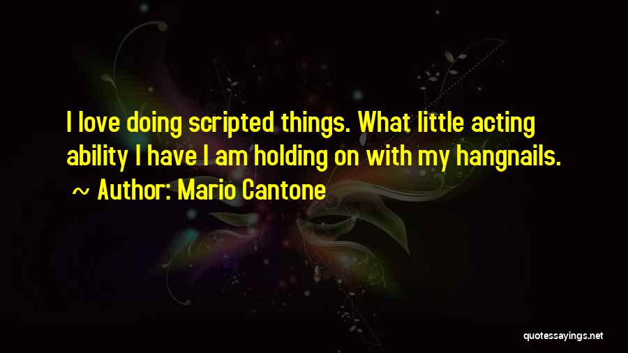 Mario Cantone Quotes: I Love Doing Scripted Things. What Little Acting Ability I Have I Am Holding On With My Hangnails.