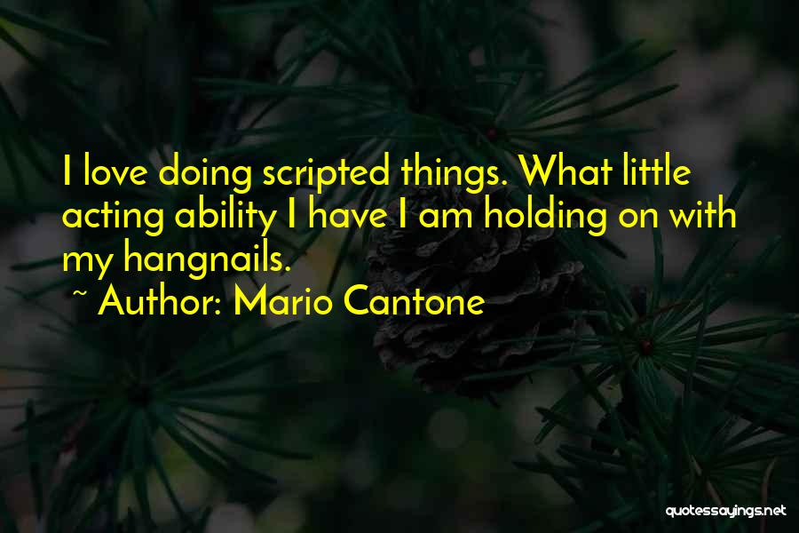 Mario Cantone Quotes: I Love Doing Scripted Things. What Little Acting Ability I Have I Am Holding On With My Hangnails.