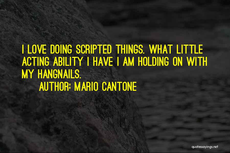 Mario Cantone Quotes: I Love Doing Scripted Things. What Little Acting Ability I Have I Am Holding On With My Hangnails.