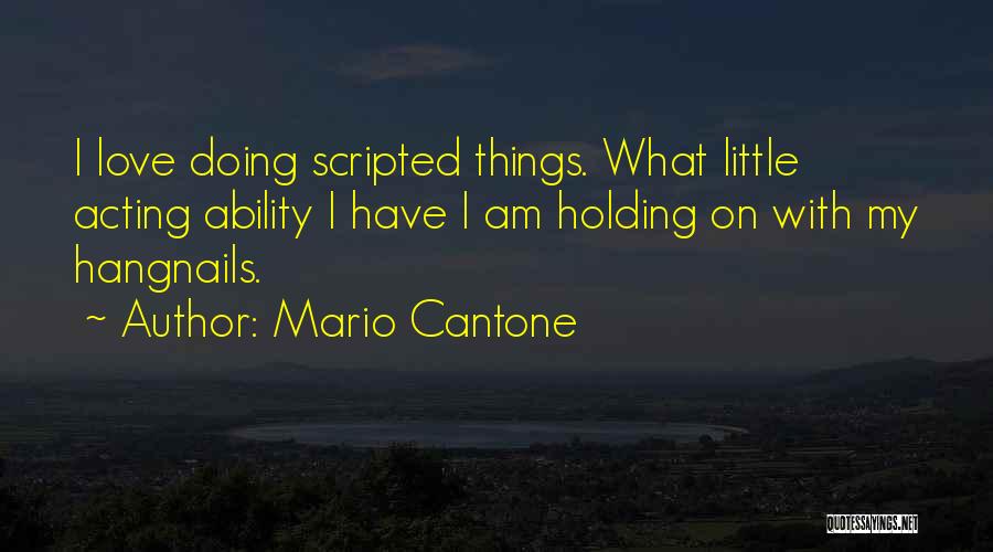 Mario Cantone Quotes: I Love Doing Scripted Things. What Little Acting Ability I Have I Am Holding On With My Hangnails.