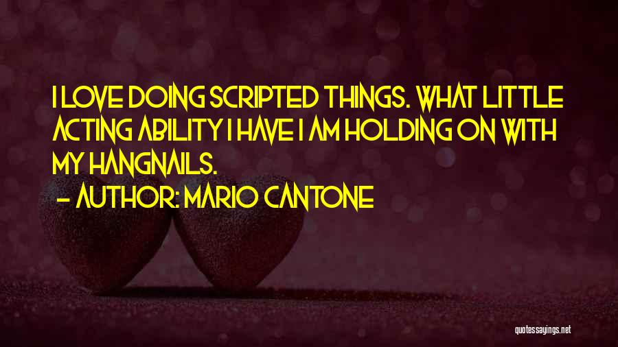 Mario Cantone Quotes: I Love Doing Scripted Things. What Little Acting Ability I Have I Am Holding On With My Hangnails.