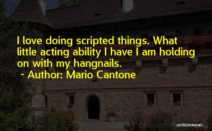 Mario Cantone Quotes: I Love Doing Scripted Things. What Little Acting Ability I Have I Am Holding On With My Hangnails.