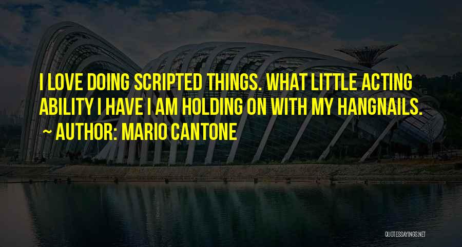 Mario Cantone Quotes: I Love Doing Scripted Things. What Little Acting Ability I Have I Am Holding On With My Hangnails.