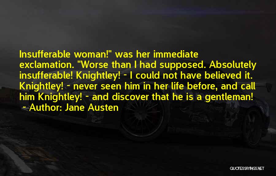 Jane Austen Quotes: Insufferable Woman! Was Her Immediate Exclamation. Worse Than I Had Supposed. Absolutely Insufferable! Knightley! - I Could Not Have Believed