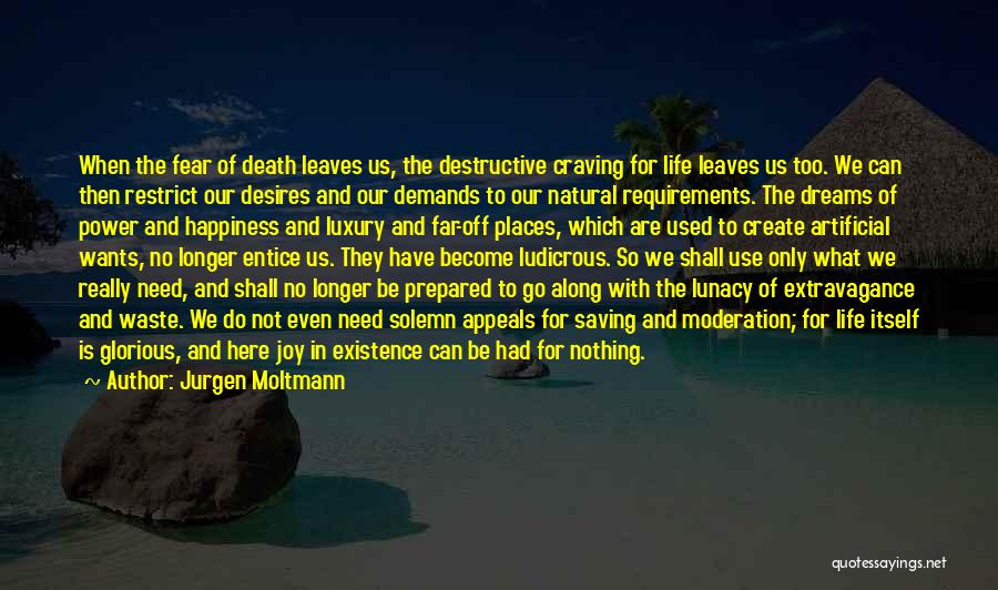 Jurgen Moltmann Quotes: When The Fear Of Death Leaves Us, The Destructive Craving For Life Leaves Us Too. We Can Then Restrict Our