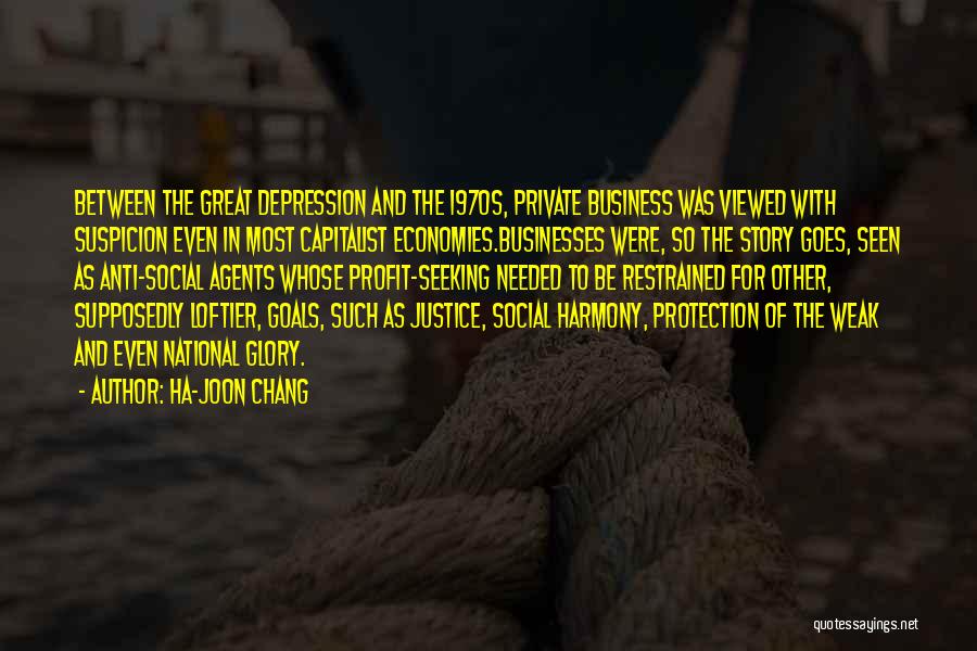 Ha-Joon Chang Quotes: Between The Great Depression And The 1970s, Private Business Was Viewed With Suspicion Even In Most Capitalist Economies.businesses Were, So