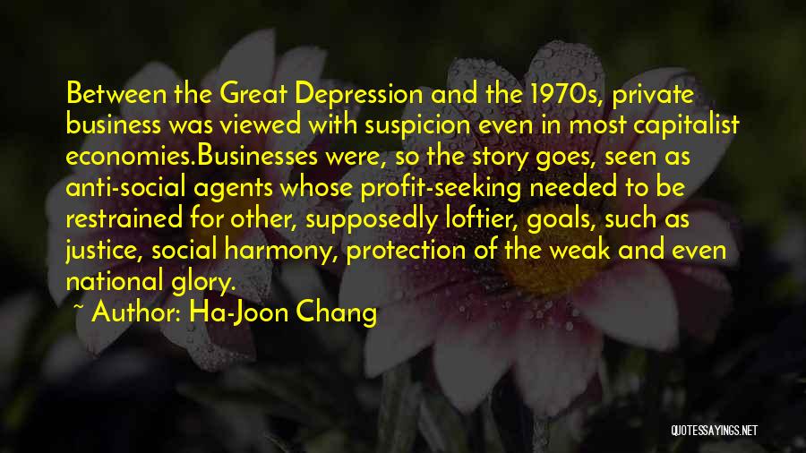 Ha-Joon Chang Quotes: Between The Great Depression And The 1970s, Private Business Was Viewed With Suspicion Even In Most Capitalist Economies.businesses Were, So